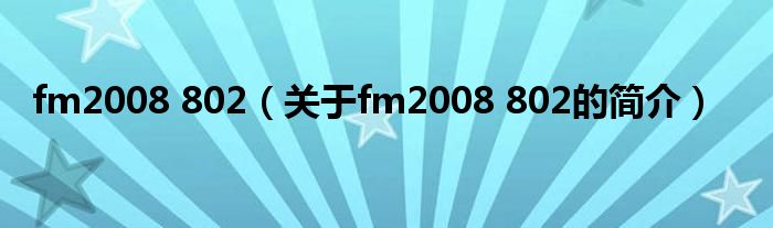 fm2008 802（關(guān)于fm2008 802的簡(jiǎn)介）