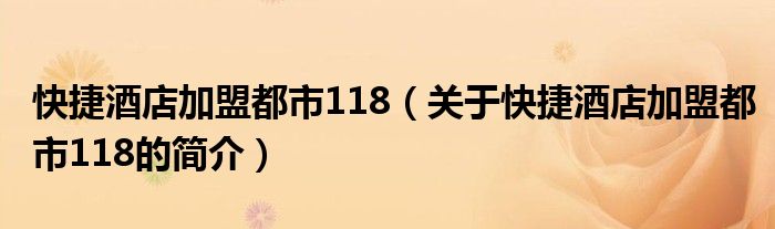 快捷酒店加盟都市118（關(guān)于快捷酒店加盟都市118的簡介）