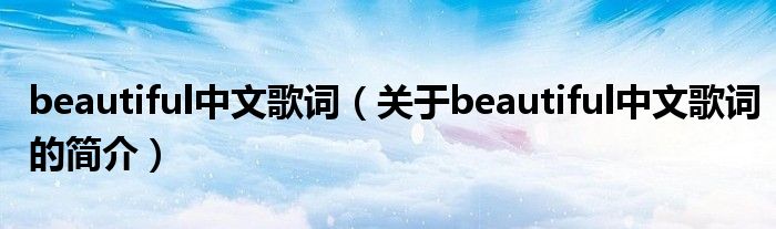 beautiful中文歌詞（關(guān)于beautiful中文歌詞的簡(jiǎn)介）