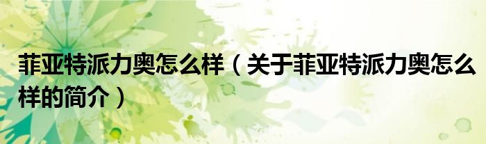 菲亞特派力奧怎么樣（關(guān)于菲亞特派力奧怎么樣的簡(jiǎn)介）