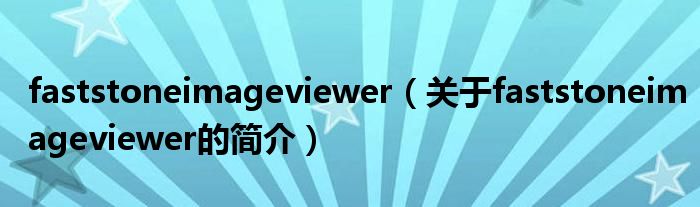 faststoneimageviewer（關(guān)于faststoneimageviewer的簡(jiǎn)介）