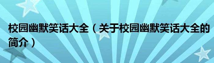 校園幽默笑話大全（關(guān)于校園幽默笑話大全的簡(jiǎn)介）