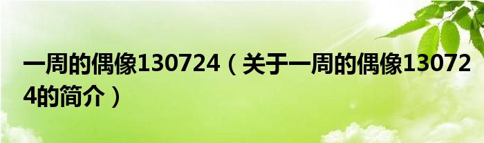 一周的偶像130724（關(guān)于一周的偶像130724的簡介）