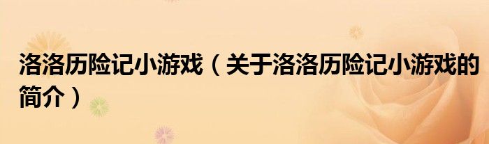 洛洛歷險記小游戲（關(guān)于洛洛歷險記小游戲的簡介）