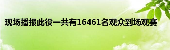 現(xiàn)場(chǎng)播報(bào)此役一共有16461名觀眾到場(chǎng)觀賽