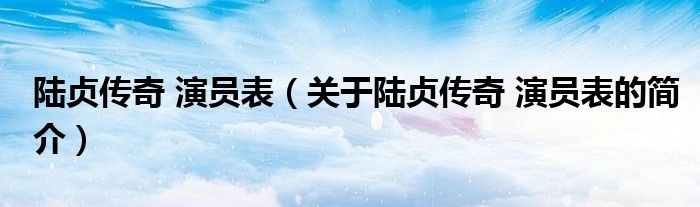 陸貞傳奇 演員表（關于陸貞傳奇 演員表的簡介）