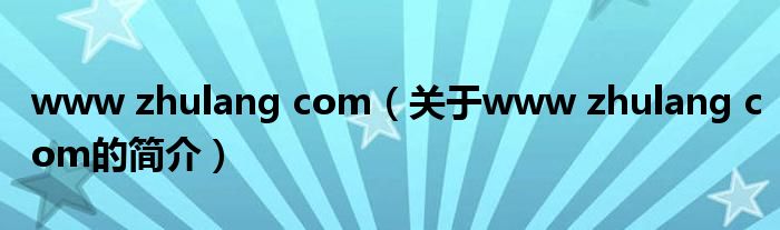 www zhulang com（關(guān)于www zhulang com的簡介）