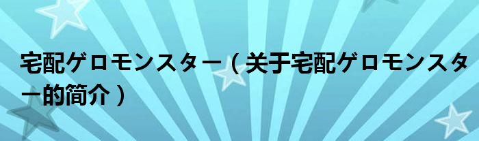 宅配ゲロモンスター（關(guān)于宅配ゲロモンスター的簡介）