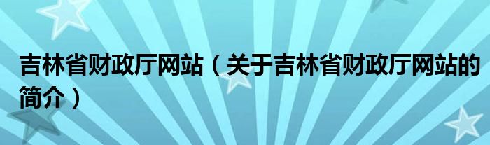 吉林省財(cái)政廳網(wǎng)站（關(guān)于吉林省財(cái)政廳網(wǎng)站的簡(jiǎn)介）