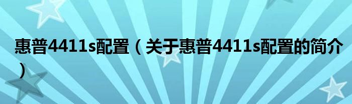 惠普4411s配置（關于惠普4411s配置的簡介）