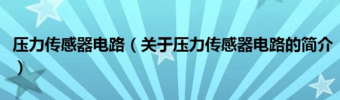 壓力傳感器電路（關(guān)于壓力傳感器電路的簡(jiǎn)介）