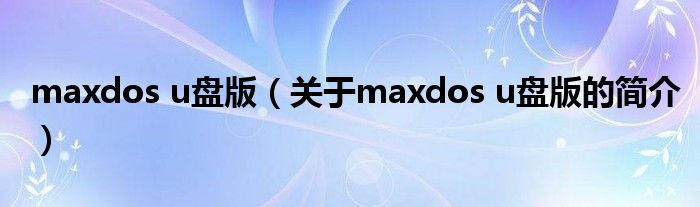 maxdos u盤版（關(guān)于maxdos u盤版的簡介）