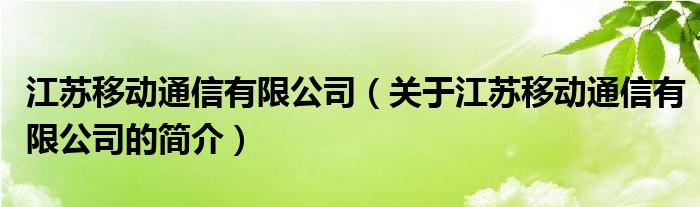 江蘇移動通信有限公司（關于江蘇移動通信有限公司的簡介）