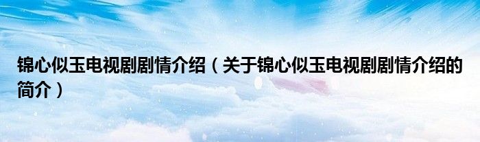 錦心似玉電視劇劇情介紹（關(guān)于錦心似玉電視劇劇情介紹的簡(jiǎn)介）