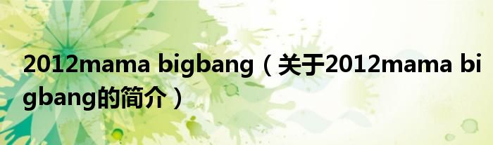 2012mama bigbang（關(guān)于2012mama bigbang的簡介）