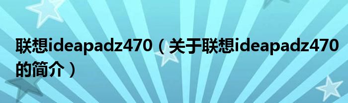 聯(lián)想ideapadz470（關(guān)于聯(lián)想ideapadz470的簡(jiǎn)介）