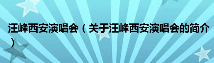 汪峰西安演唱會(huì)（關(guān)于汪峰西安演唱會(huì)的簡介）