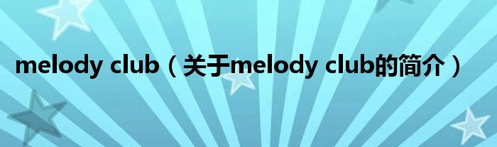 melody club（關(guān)于melody club的簡介）