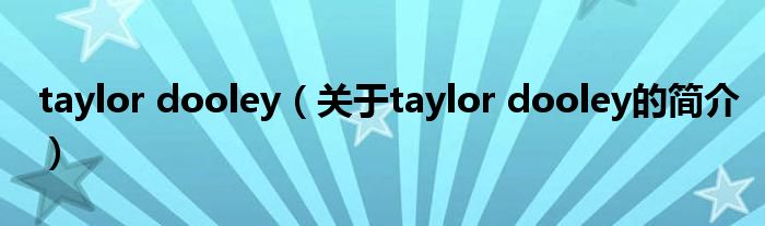 taylor dooley（關(guān)于taylor dooley的簡介）