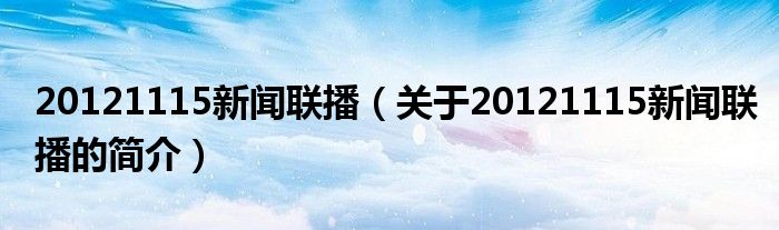 20121115新聞聯(lián)播（關于20121115新聞聯(lián)播的簡介）