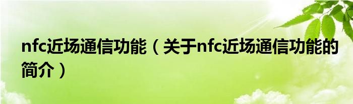 nfc近場通信功能（關(guān)于nfc近場通信功能的簡介）