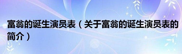 富翁的誕生演員表（關于富翁的誕生演員表的簡介）