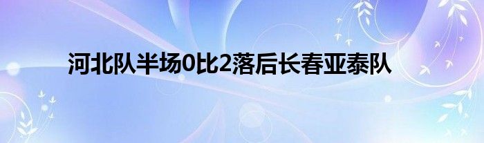 河北隊(duì)半場0比2落后長春亞泰隊(duì)