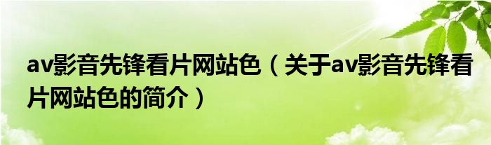 av影音先鋒看片網(wǎng)站色（關于av影音先鋒看片網(wǎng)站色的簡介）