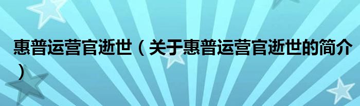 惠普運(yùn)營官逝世（關(guān)于惠普運(yùn)營官逝世的簡介）