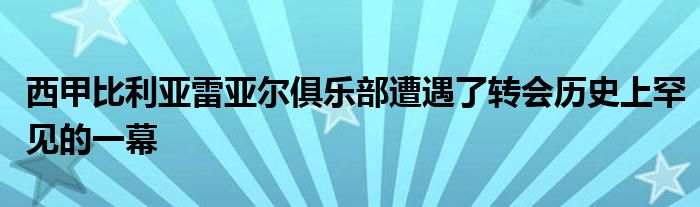 西甲比利亞雷亞爾俱樂部遭遇了轉(zhuǎn)會歷史上罕見的一幕