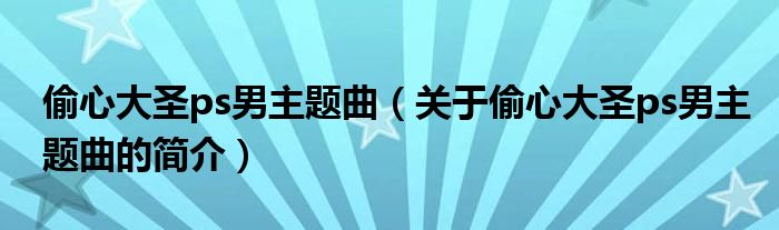 偷心大圣ps男主題曲（關(guān)于偷心大圣ps男主題曲的簡介）