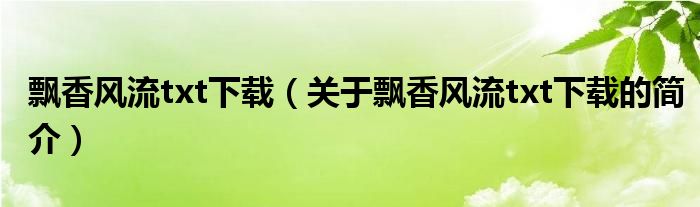 飄香風流txt下載（關(guān)于飄香風流txt下載的簡介）