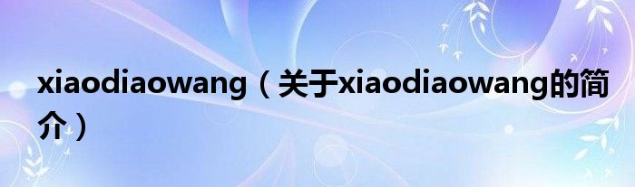 xiaodiaowang（關于xiaodiaowang的簡介）