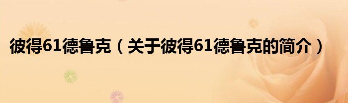 彼得61德魯克（關(guān)于彼得61德魯克的簡(jiǎn)介）