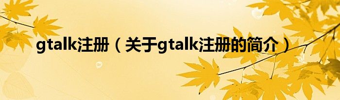 gtalk注冊(cè)（關(guān)于gtalk注冊(cè)的簡介）