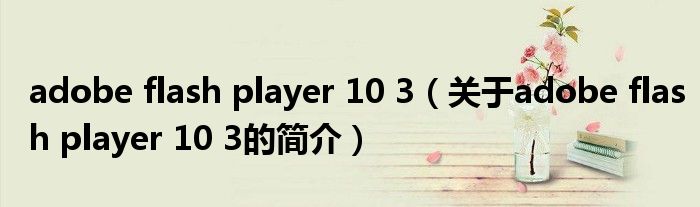 adobe flash player 10 3（關(guān)于adobe flash player 10 3的簡(jiǎn)介）