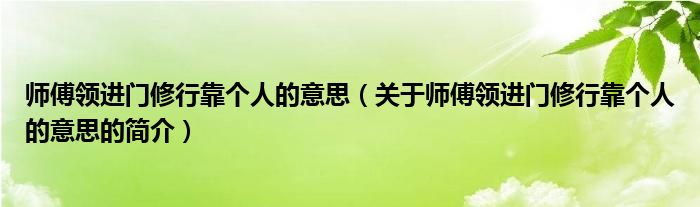 師傅領進門修行靠個人的意思（關于師傅領進門修行靠個人的意思的簡介）