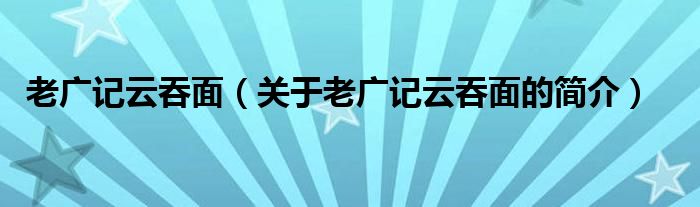 老廣記云吞面（關(guān)于老廣記云吞面的簡介）