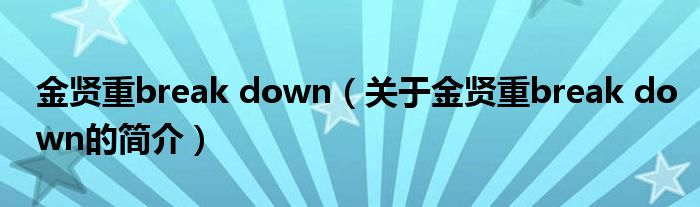 金賢重break down（關(guān)于金賢重break down的簡介）