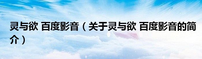 靈與欲 百度影音（關(guān)于靈與欲 百度影音的簡(jiǎn)介）