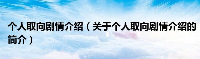 個人取向劇情介紹（關于個人取向劇情介紹的簡介）