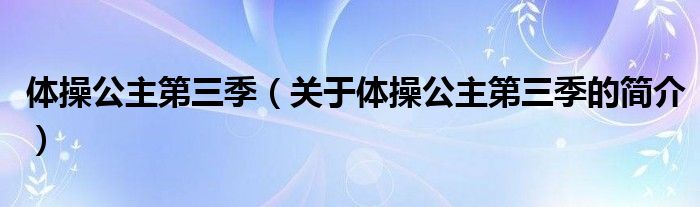 體操公主第三季（關(guān)于體操公主第三季的簡(jiǎn)介）