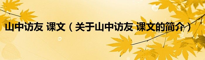 山中訪友 課文（關(guān)于山中訪友 課文的簡(jiǎn)介）