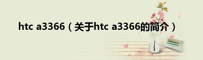 htc a3366（關(guān)于htc a3366的簡介）