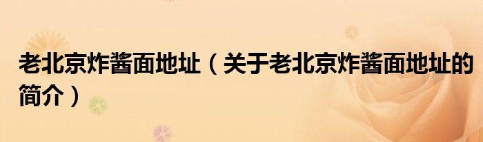 老北京炸醬面地址（關(guān)于老北京炸醬面地址的簡(jiǎn)介）