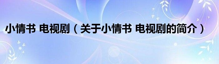 小情書(shū) 電視?。P(guān)于小情書(shū) 電視劇的簡(jiǎn)介）