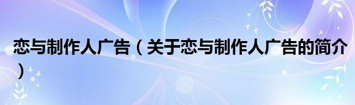 戀與制作人廣告（關(guān)于戀與制作人廣告的簡介）