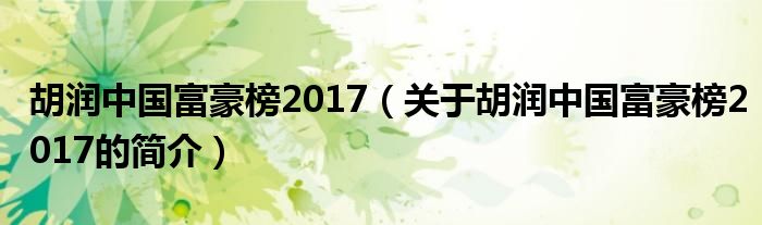 胡潤中國富豪榜2017（關(guān)于胡潤中國富豪榜2017的簡介）