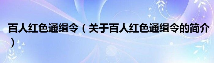 百人紅色通緝令（關(guān)于百人紅色通緝令的簡介）