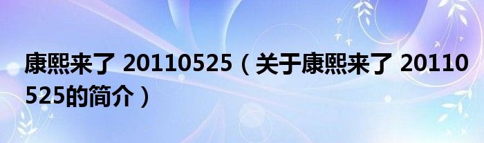 康熙來(lái)了 20110525（關(guān)于康熙來(lái)了 20110525的簡(jiǎn)介）